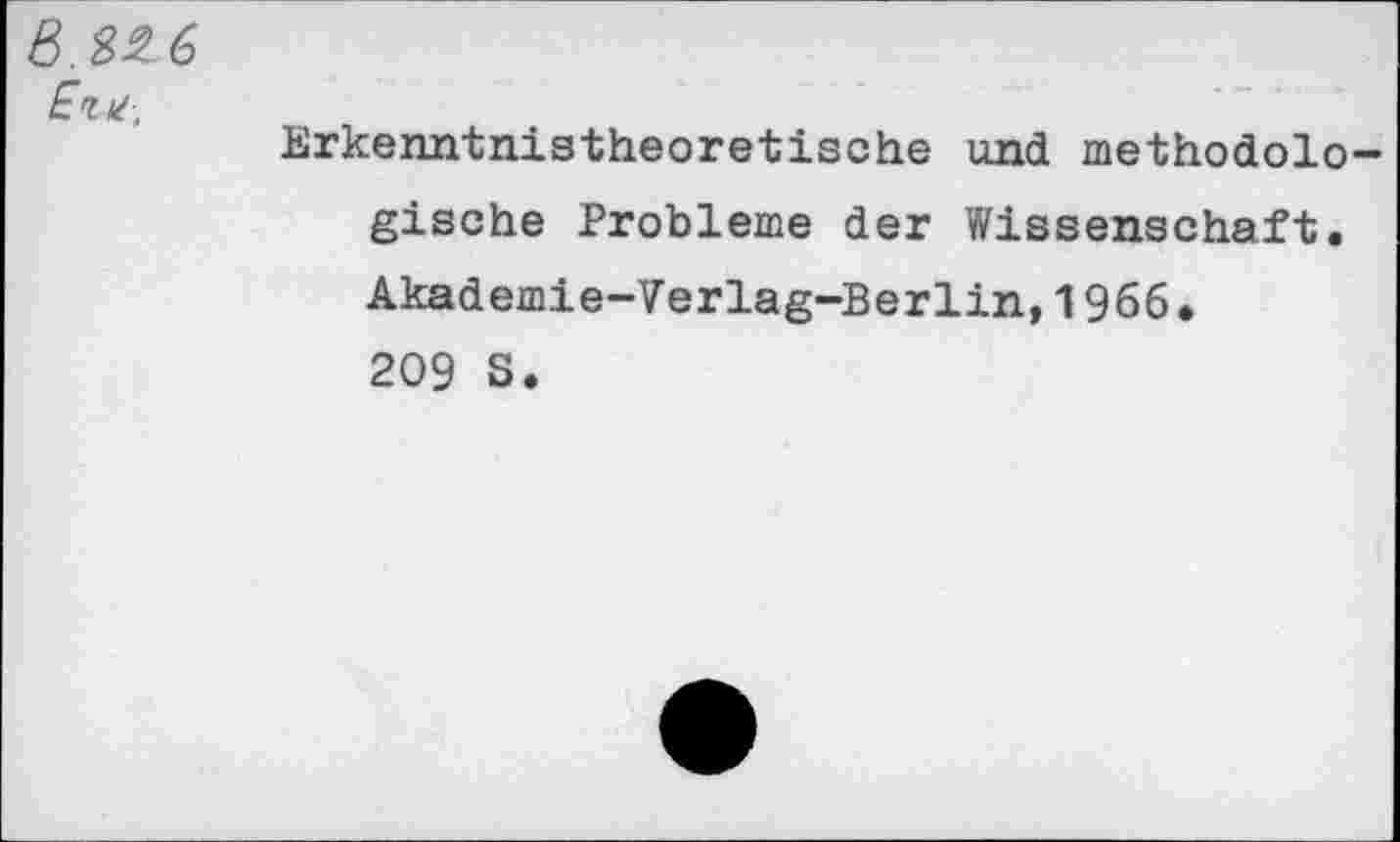 ﻿в.22.6
£г^-.
Erkenntnis-theoretische und methodologische Probleme der Wissenschaft. Akademie-Verlag-Berlin,1966. 209 S.